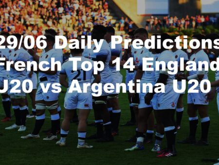 29/06 Daily Predictions French Top 14 England U20 vs Argentina U20