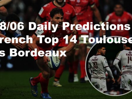 28/06 Daily Predictions French Top 14 Toulouse vs Bordeaux